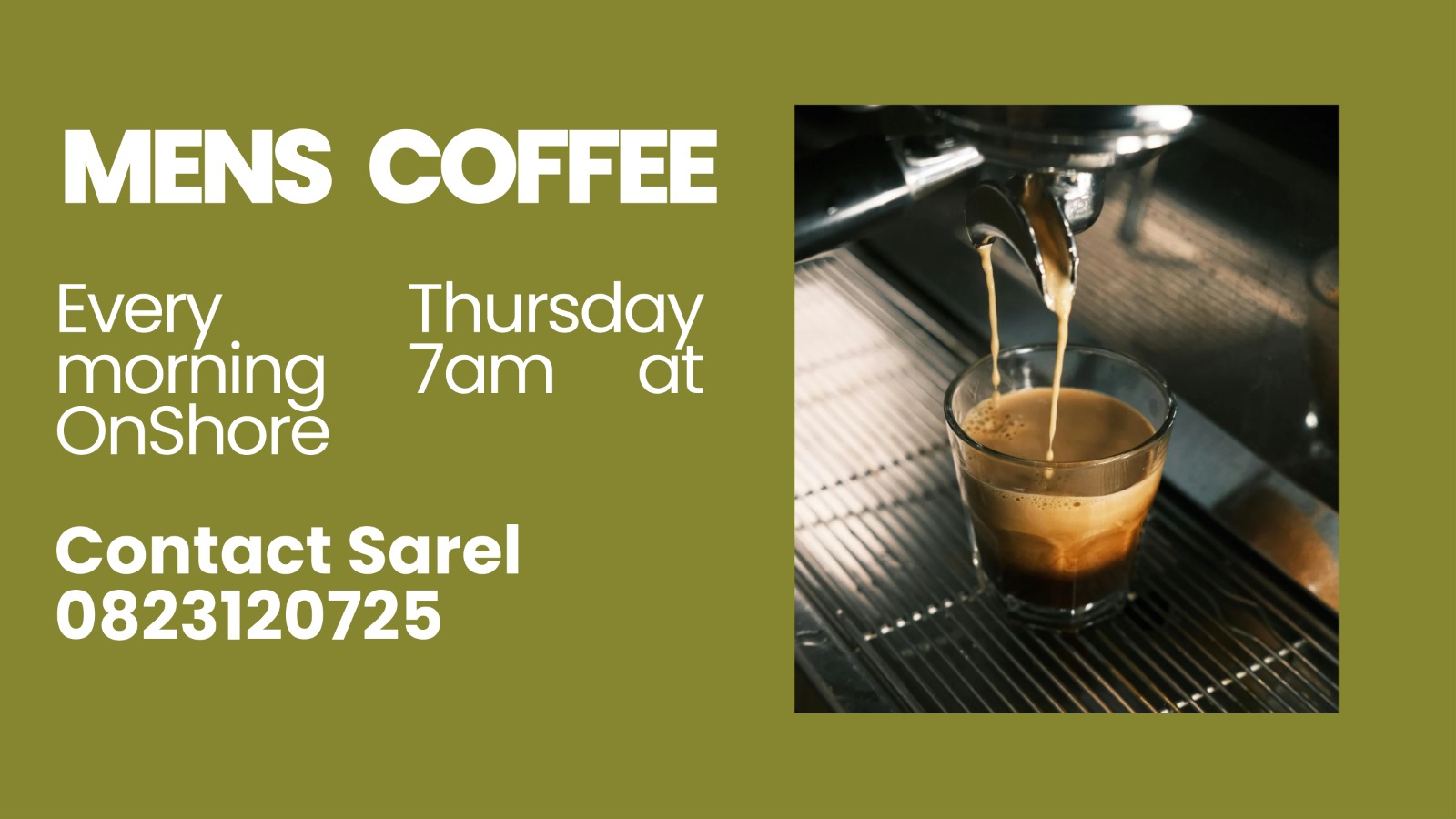 Men's Coffee, every Thursday morning at 7am at OnShore. Contact Sarel on 082 312 0725.